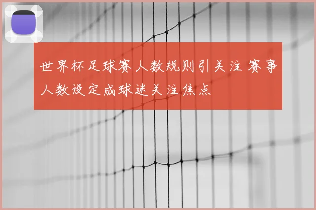 世界杯足球赛人数规则引关注 赛事人数设定成球迷关注焦点
