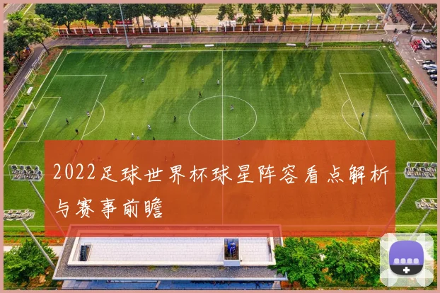 2022足球世界杯球星阵容看点解析与赛事前瞻