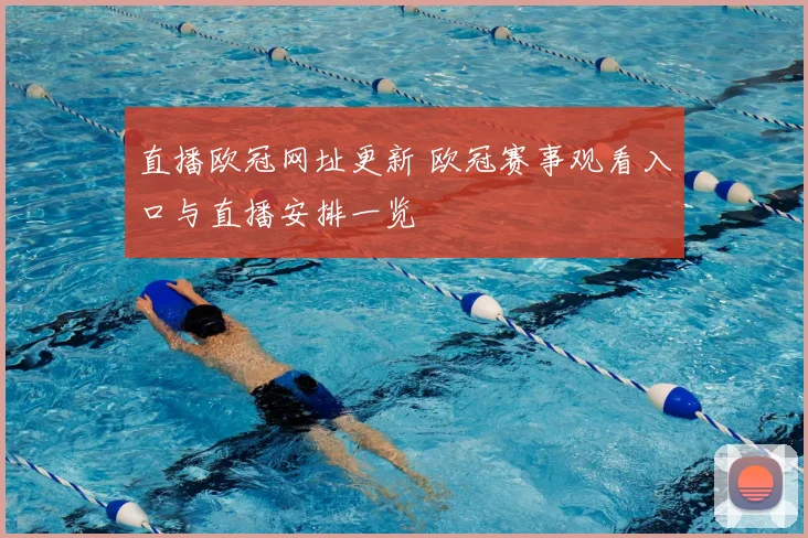 直播欧冠网址更新 欧冠赛事观看入口与直播安排一览