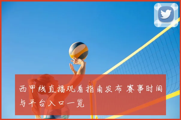 西甲线直播观看指南发布 赛事时间与平台入口一览
