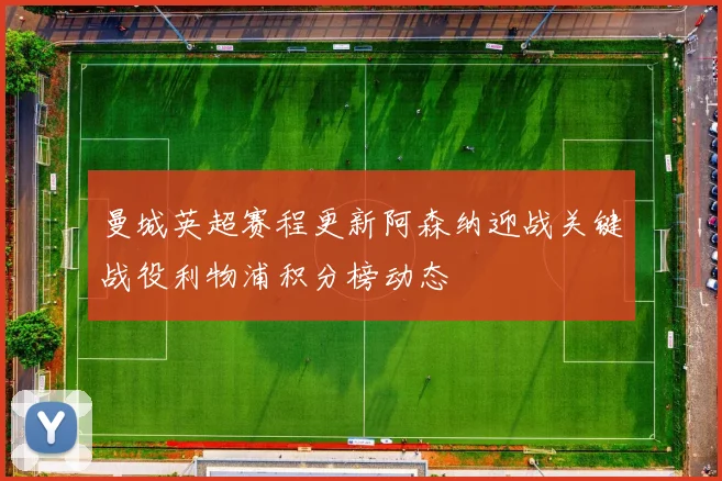 曼城英超赛程更新阿森纳迎战关键战役利物浦积分榜动态