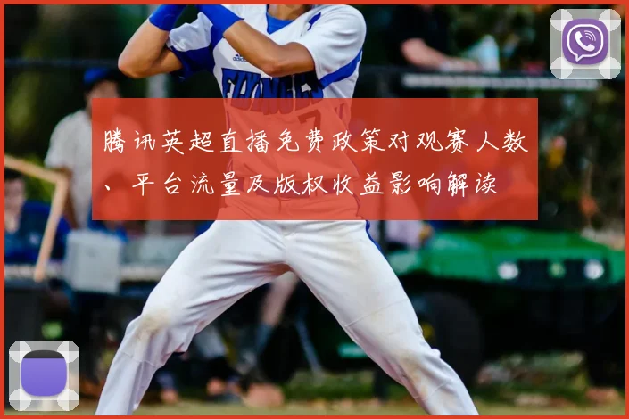 腾讯英超直播免费政策对观赛人数、平台流量及版权收益影响解读