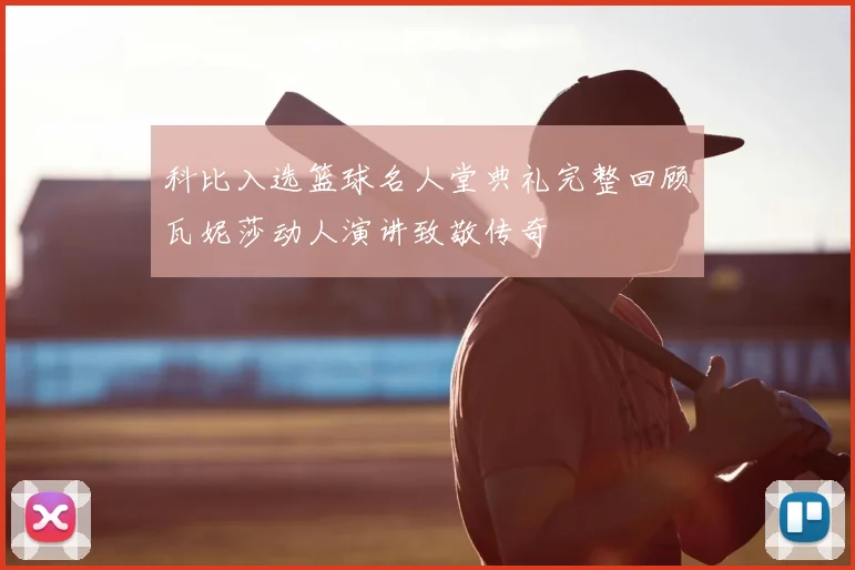 科比入选篮球名人堂典礼完整回顾瓦妮莎动人演讲致敬传奇