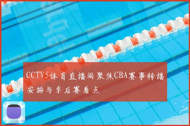 CCTV5体育直播间聚焦CBA赛事转播安排与季后赛看点