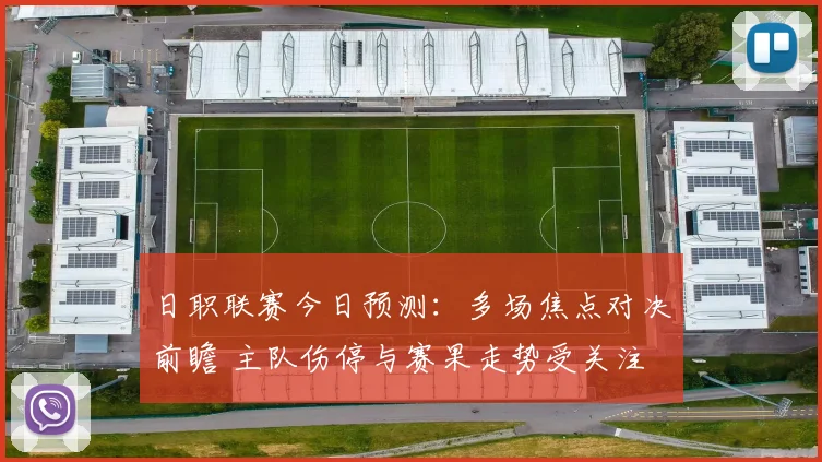 日职联赛今日预测：多场焦点对决前瞻 主队伤停与赛果走势受关注
