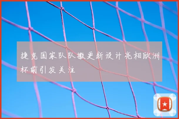 捷克国家队队徽更新设计亮相欧洲杯前引发关注