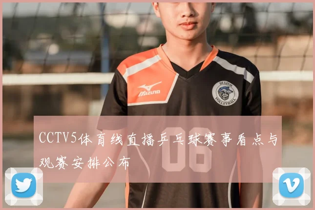 CCTV5体育线直播乒乓球赛事看点与观赛安排公布