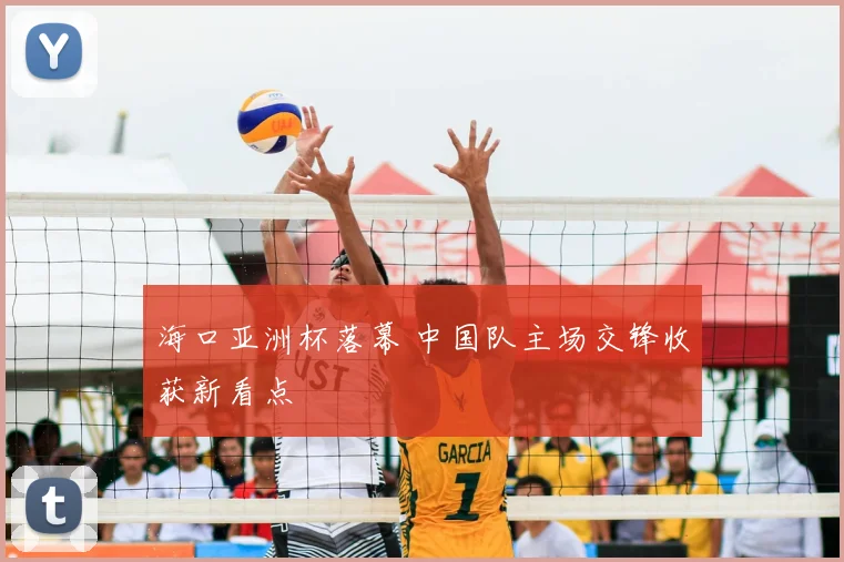 海口亚洲杯落幕 中国队主场交锋收获新看点