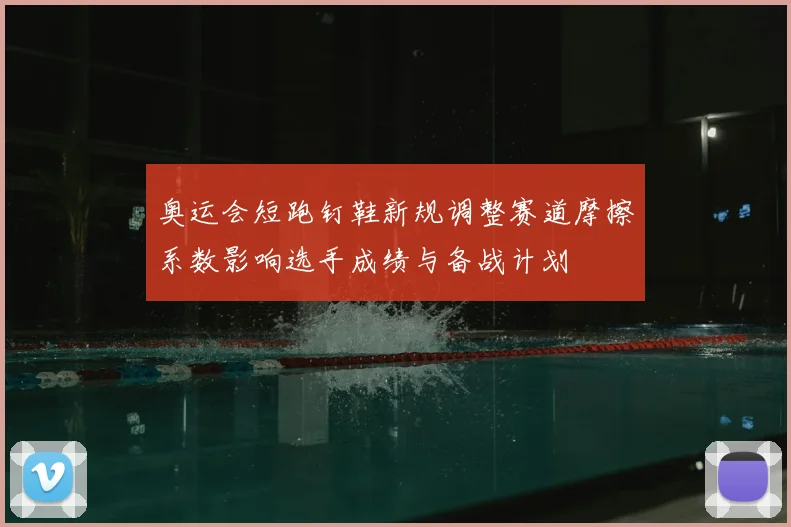 奥运会短跑钉鞋新规调整赛道摩擦系数影响选手成绩与备战计划
