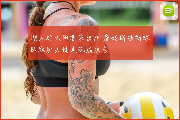 湖人对太阳赛果出炉 詹姆斯领衔球队取胜关键表现成焦点