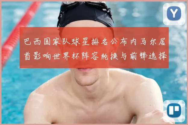 巴西国家队球星排名公布内马尔居首影响世界杯阵容轮换与前锋选择