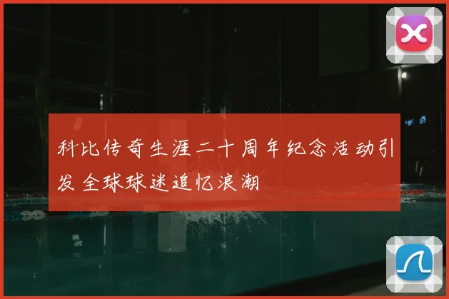 科比传奇生涯二十周年纪念活动引发全球球迷追忆浪潮