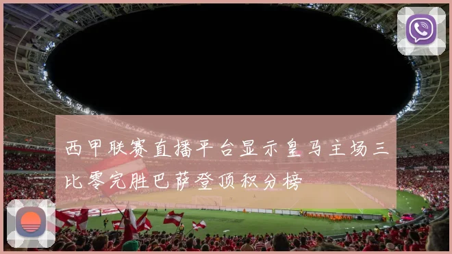 西甲联赛直播平台显示皇马主场三比零完胜巴萨登顶积分榜