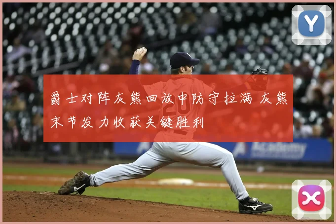 爵士对阵灰熊回放中防守拉满 灰熊末节发力收获关键胜利