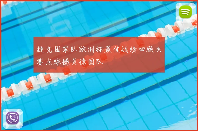 捷克国家队欧洲杯最佳战绩回顾决赛点球憾负德国队