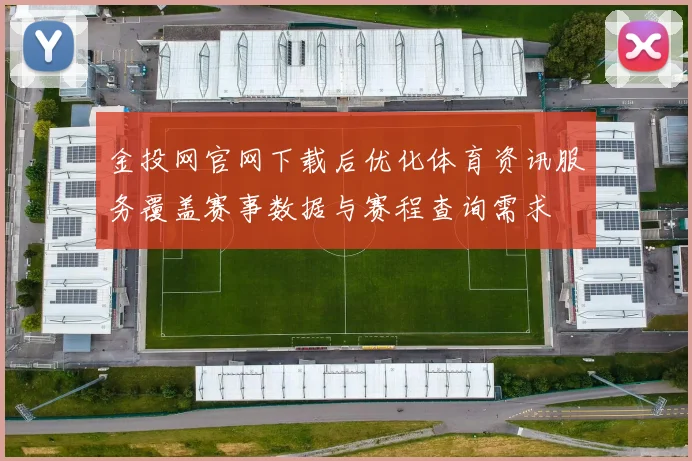 金投网官网下载后优化体育资讯服务覆盖赛事数据与赛程查询需求