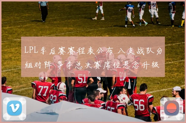 LPL季后赛赛程表公布 八支战队分组对阵 争夺总决赛席位悬念升级