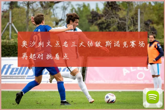 奥沙利文点名三大劲敌 斯诺克赛场再起对抗看点