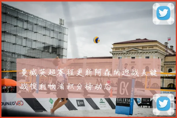 曼城英超赛程更新阿森纳迎战关键战役利物浦积分榜动态