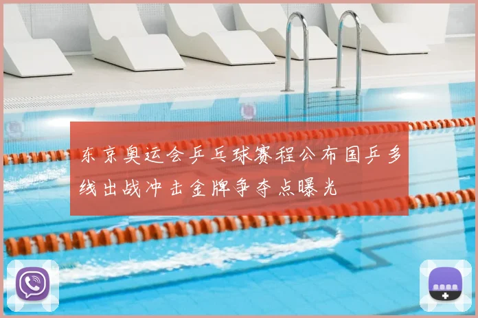 东京奥运会乒乓球赛程公布国乒多线出战冲击金牌争夺点曝光