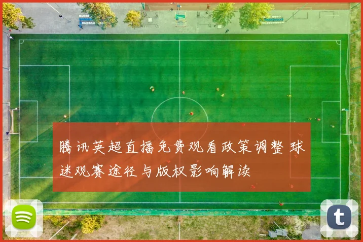 腾讯英超直播免费观看政策调整 球迷观赛途径与版权影响解读