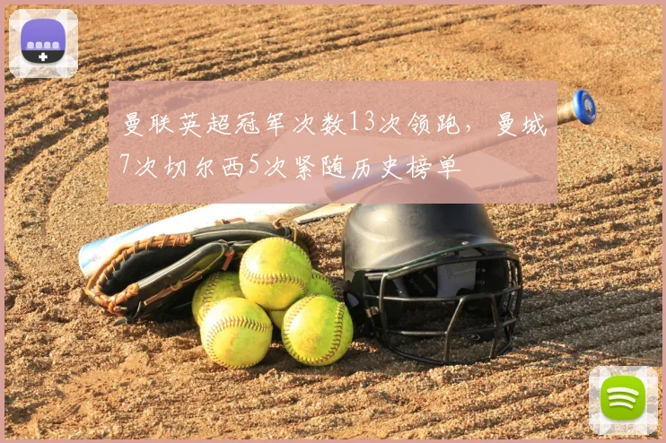 曼联英超冠军次数13次领跑，曼城7次切尔西5次紧随历史榜单