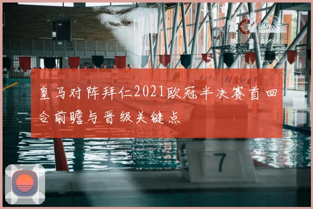皇马对阵拜仁2021欧冠半决赛首回合前瞻与晋级关键点