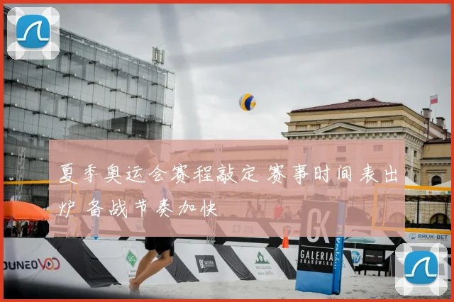 夏季奥运会赛程敲定 赛事时间表出炉 备战节奏加快