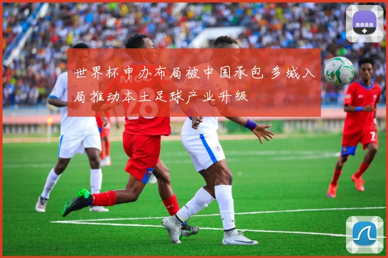 世界杯申办布局被中国承包 多城入局推动本土足球产业升级