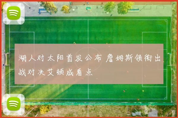 湖人对太阳首发公布 詹姆斯领衔出战对决艾顿成看点
