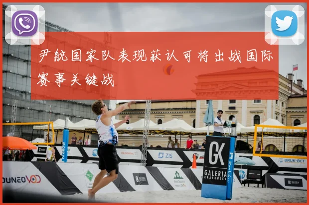 尹航国家队表现获认可将出战国际赛事关键战