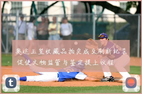 奥运玉玺收藏品拍卖成交刷新纪录 促使文物监管与鉴定提上议程