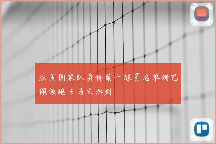 法国国家队身价前十球员名单姆巴佩领跑卡马文加列