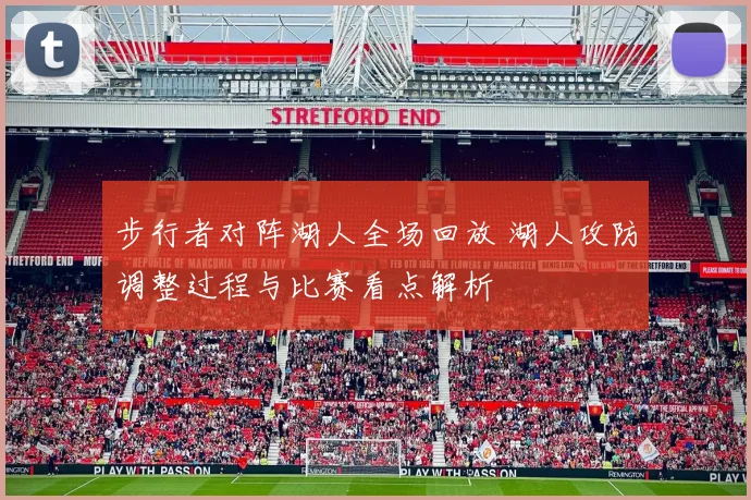 步行者对阵湖人全场回放 湖人攻防调整过程与比赛看点解析