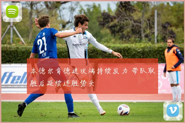 本德尔肯德进攻端持续发力 带队取胜后延续连胜势头