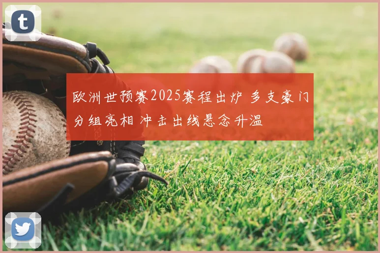 欧洲世预赛2025赛程出炉 多支豪门分组亮相 冲击出线悬念升温
