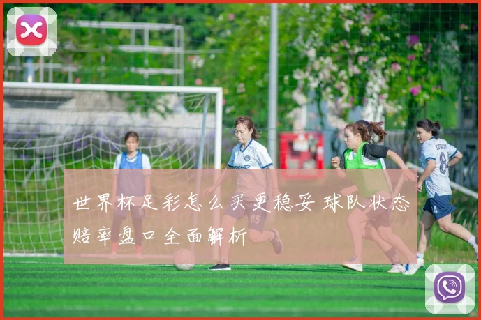 世界杯足彩怎么买更稳妥 球队状态赔率盘口全面解析