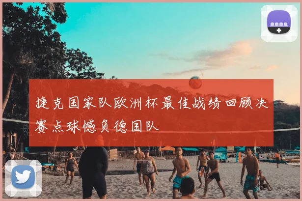 捷克国家队欧洲杯最佳战绩回顾决赛点球憾负德国队