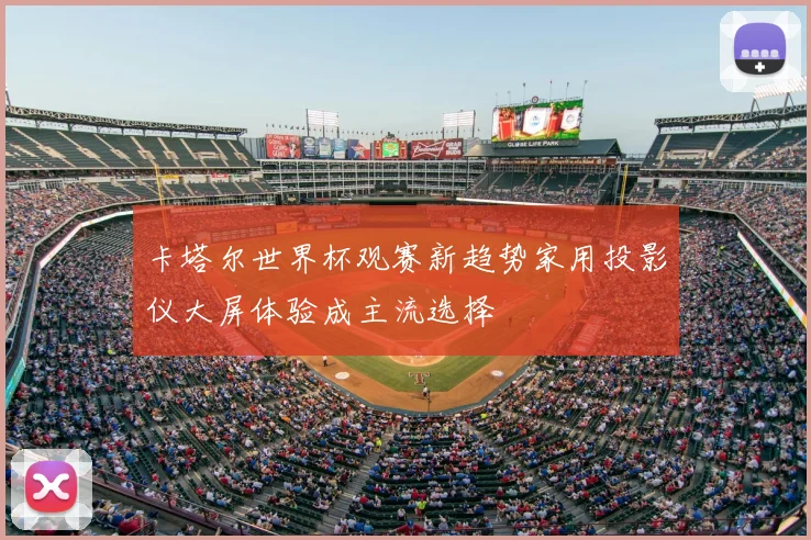 卡塔尔世界杯观赛新趋势家用投影仪大屏体验成主流选择